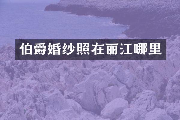 伯爵婚纱照在丽江哪里