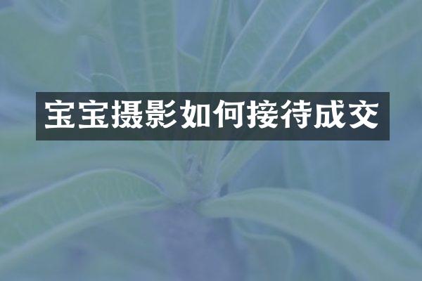 宝宝摄影如何接待成交
