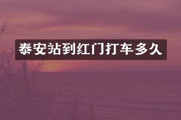 泰安站到红门打车多久