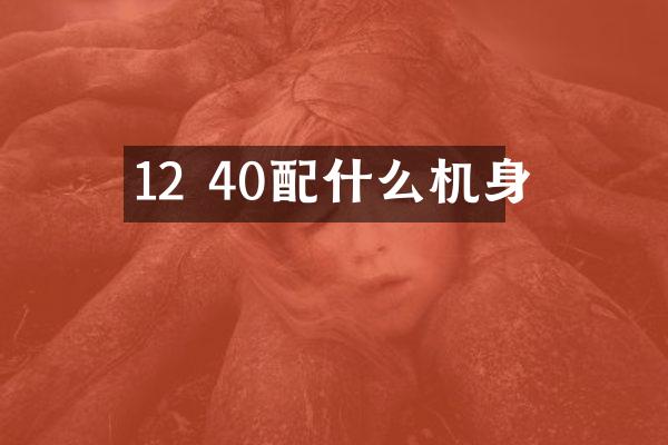 12 40配什么机身