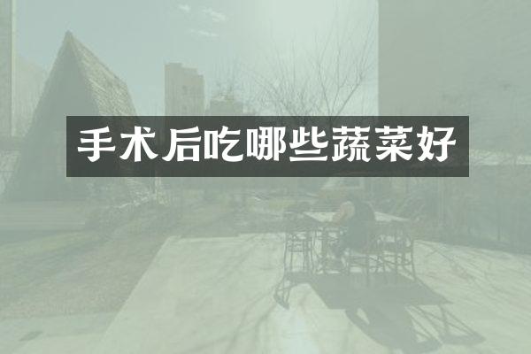 手术后吃哪些蔬菜好