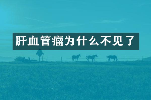 肝血管瘤为什么不见了