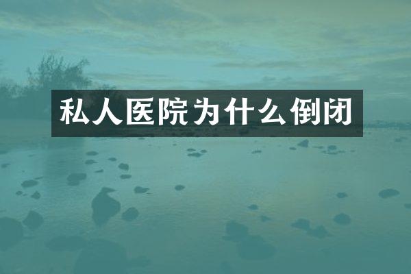 私人医院为什么倒闭
