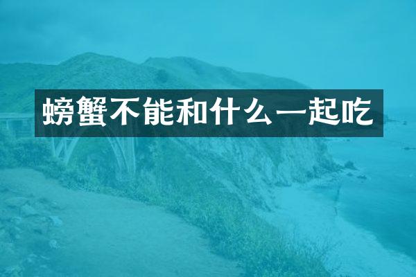 螃蟹不能和什么一起吃