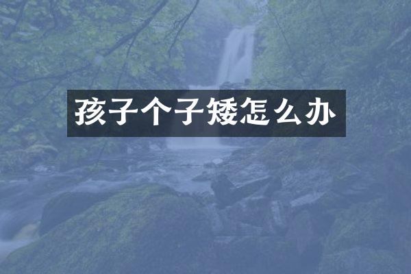 孩子个子矮怎么办