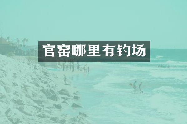 官窑哪里有钓场