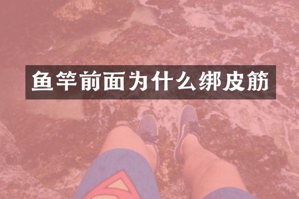 鱼竿前面为什么绑皮筋