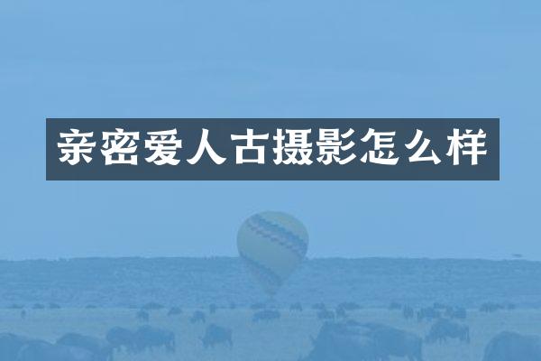 亲密爱人古摄影怎么样