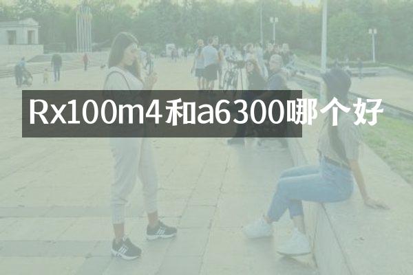 Rx100m4和a6300哪个好