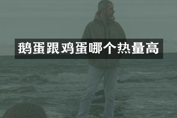 鹅蛋跟鸡蛋哪个热量高