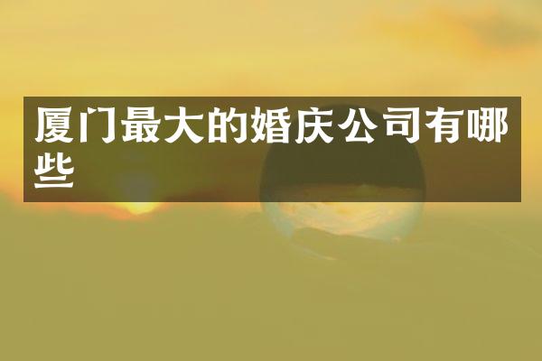 厦门最大的婚庆公司有哪些