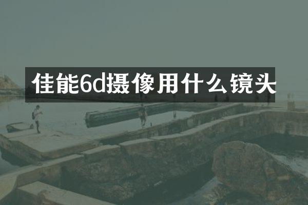 佳能6d摄像用什么镜头