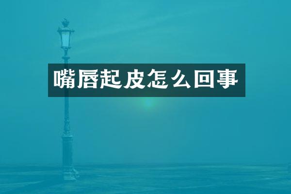 嘴唇起皮怎么回事