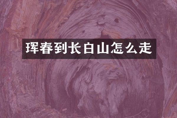 珲春到长白山怎么走