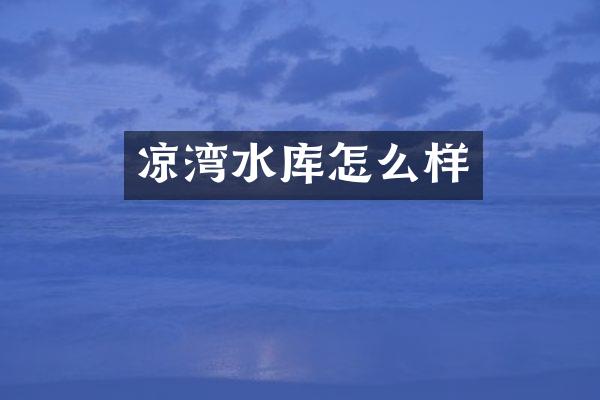 凉湾水库怎么样