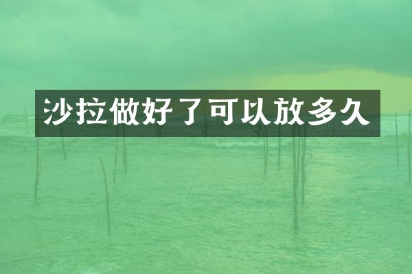 沙拉做好了可以放多久