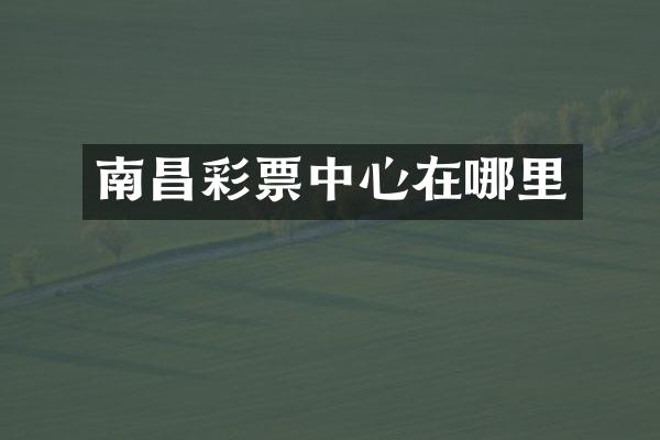 南昌彩票中心在哪里