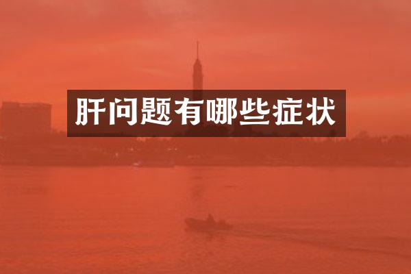 肝问题有哪些症状