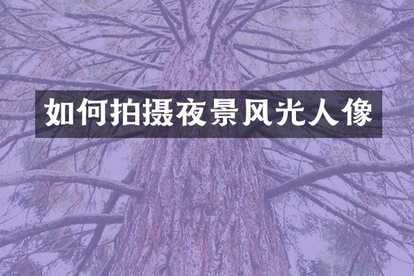 如何拍摄夜景风光人像