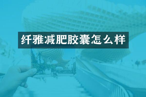 纤雅减肥胶囊怎么样