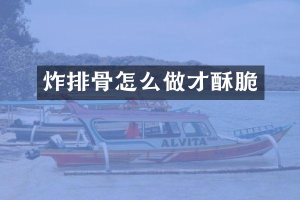 炸排骨怎么做才酥脆