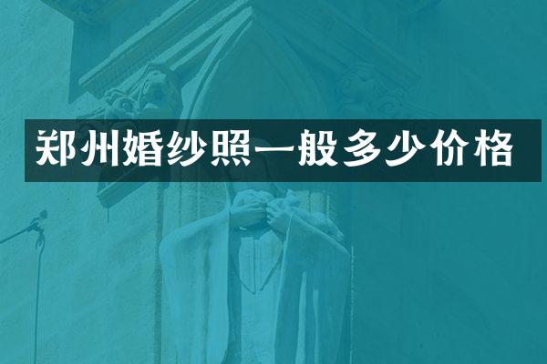 郑州婚纱照一般多少价格