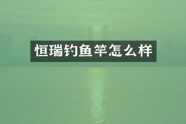 恒瑞钓鱼竿怎么样