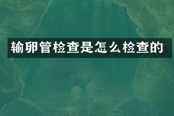 输卵管检查是怎么检查的