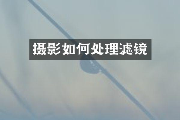 摄影如何处理滤镜