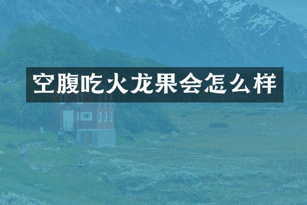 空腹吃火龙果会怎么样