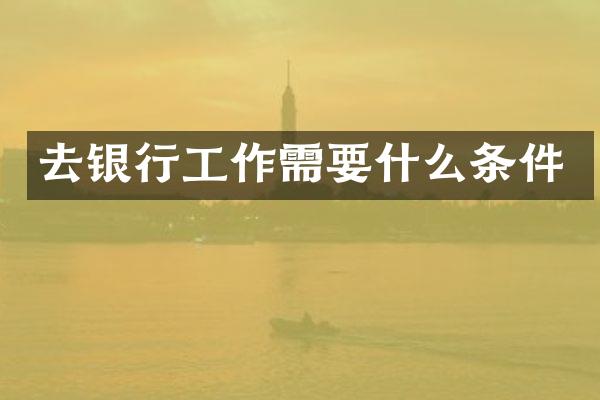 去银行工作需要什么条件