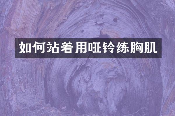 如何站着用哑铃练胸肌