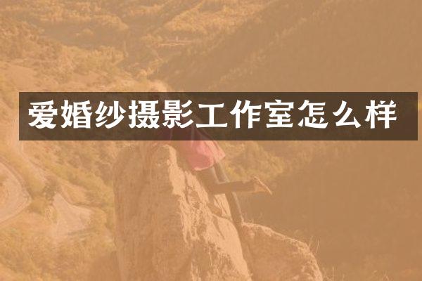 爱婚纱摄影工作室怎么样