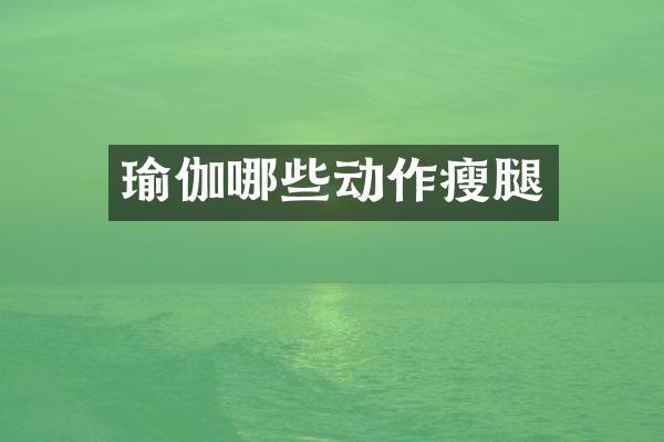 瑜伽哪些动作瘦腿