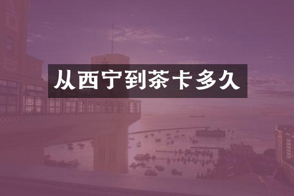 从西宁到茶卡多久