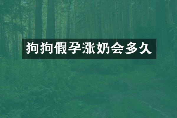 狗狗假孕涨奶会多久