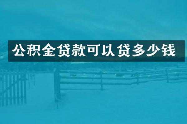 公积金贷款可以贷多少钱