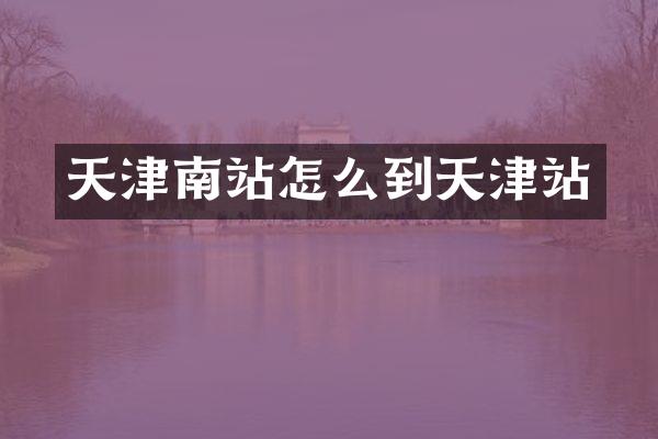 天津南站怎么到天津站