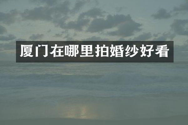 厦门在哪里拍婚纱好看