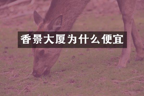 香景大厦为什么便宜