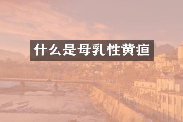 什么是母乳性黄疸