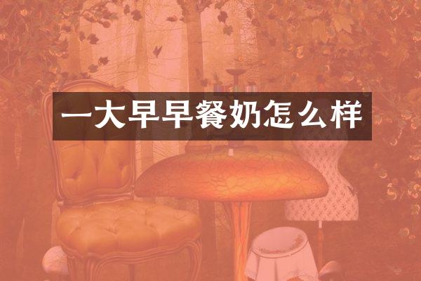 一大早早餐奶怎么样