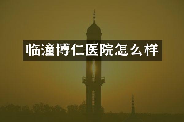 临潼博仁医院怎么样