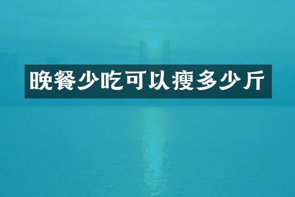 晚餐少吃可以瘦多少斤