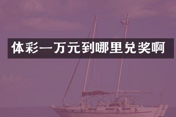 体彩一万元到哪里兑奖啊