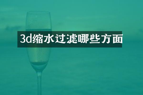 3d缩水过滤哪些方面