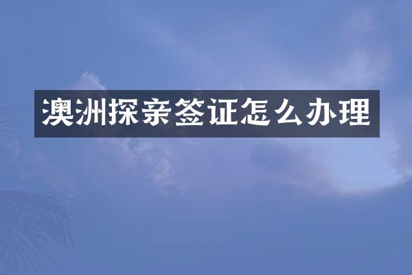 澳洲探亲签证怎么办理