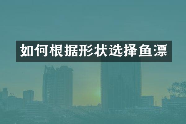 如何根据形状选择鱼漂