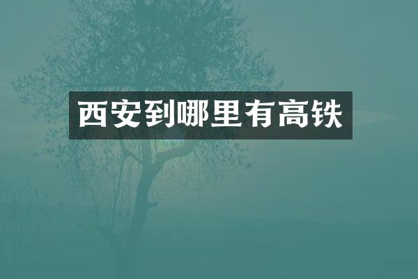 西安到哪里有高铁