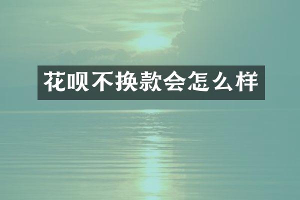 花呗不换款会怎么样